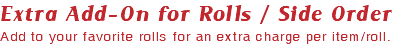 Extra Add-On for Rolls / Side Order Add to your favorite rolls for an extra charge per item/roll.