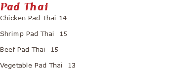 Pad Thai Chicken Pad Thai 14 Shrimp Pad Thai 15 Beef Pad Thai 15 Vegetable Pad Thai 13